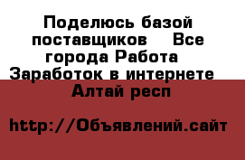 Поделюсь базой поставщиков! - Все города Работа » Заработок в интернете   . Алтай респ.